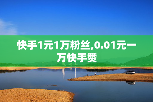 快手1元1万粉丝,0.01元一万快手赞