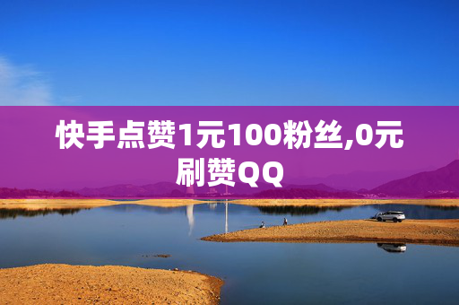 快手点赞1元100粉丝,0元刷赞QQ