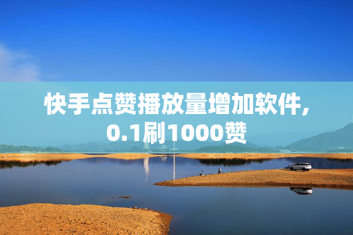 快手点赞播放量增加软件,0.1刷1000赞