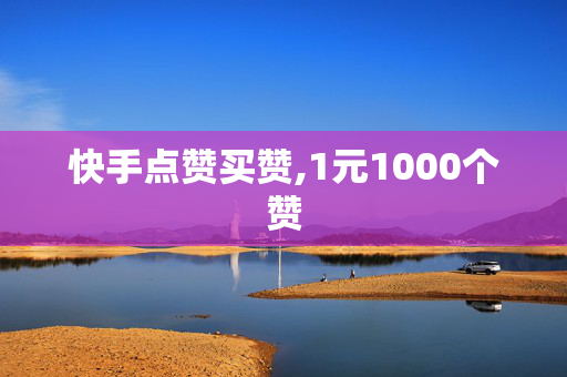 快手点赞买赞,1元1000个赞