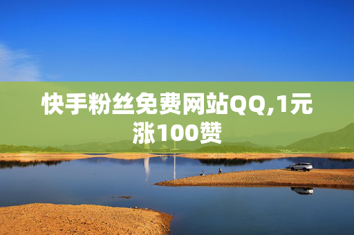 快手粉丝免费网站QQ,1元涨100赞