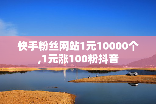 快手粉丝网站1元10000个,1元涨100粉抖音