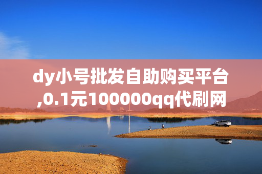 dy小号批发自助购买平台,0.1元100000qq代刷网