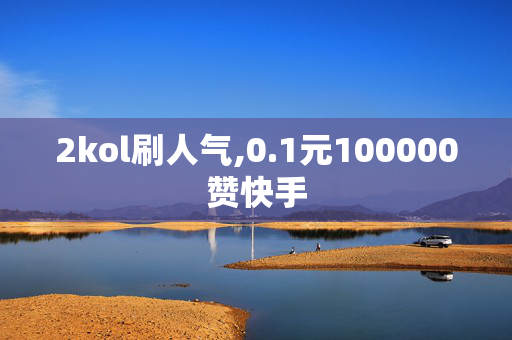 2kol刷人气,0.1元100000赞快手