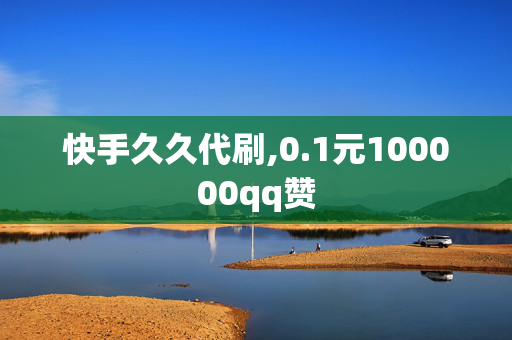 快手久久代刷,0.1元100000qq赞