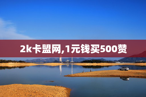 2k卡盟网,1元钱买500赞