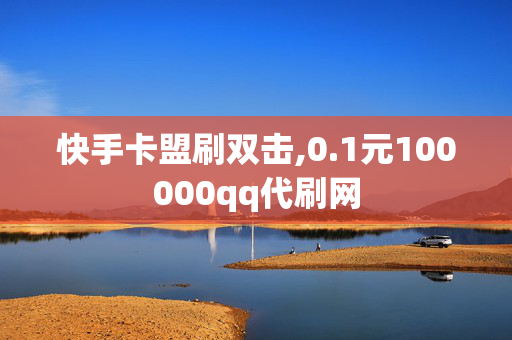 快手卡盟刷双击,0.1元100000qq代刷网