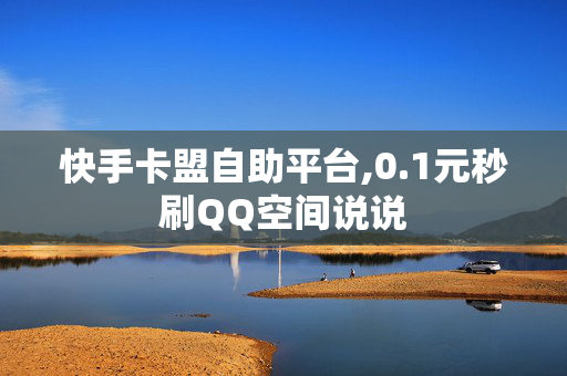 快手卡盟自助平台,0.1元秒刷QQ空间说说