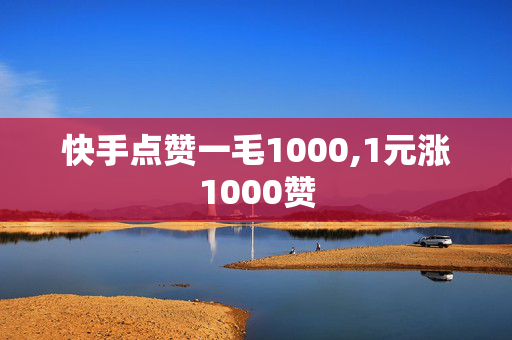 快手点赞一毛1000,1元涨1000赞