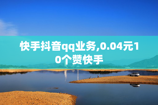 快手抖音qq业务,0.04元10个赞快手