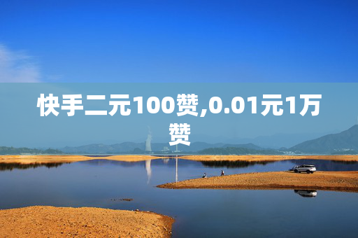 快手二元100赞,0.01元1万赞