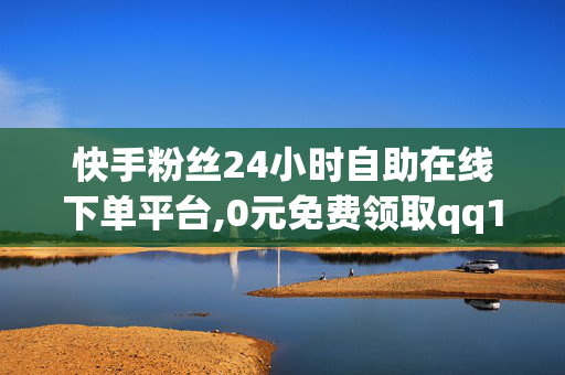 快手粉丝24小时自助在线下单平台,0元免费领取qq10000个赞