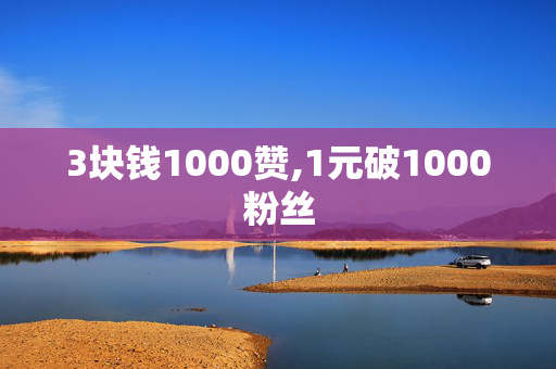 3块钱1000赞,1元破1000粉丝