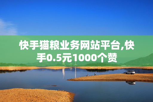 快手猫粮业务网站平台,快手0.5元1000个赞