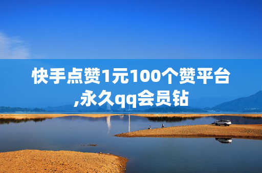 快手点赞1元100个赞平台,永久qq会员钻