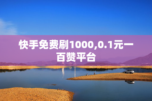 快手免费刷1000,0.1元一百赞平台