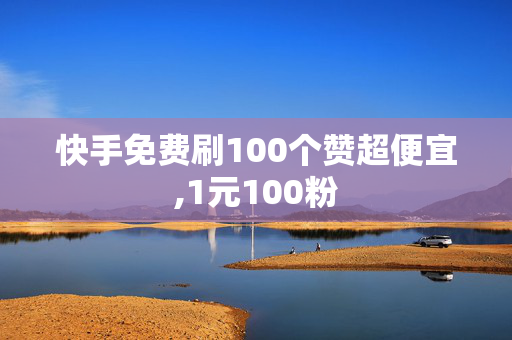 快手免费刷100个赞超便宜,1元100粉