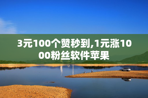 3元100个赞秒到,1元涨1000粉丝软件苹果