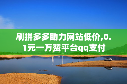 刷拼多多助力网站低价,0.1元一万赞平台qq支付