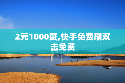 2元1000赞,快手免费刷双击免费