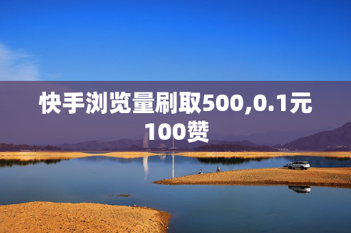 快手浏览量刷取500,0.1元100赞