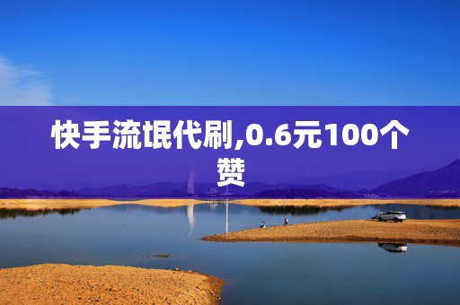 快手流氓代刷,0.6元100个赞