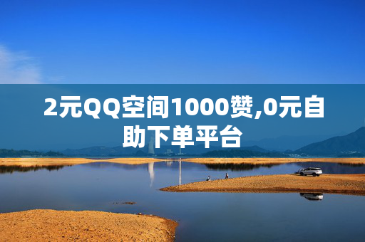 2元QQ空间1000赞,0元自助下单平台