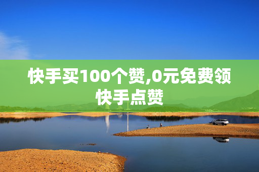 快手买100个赞,0元免费领快手点赞