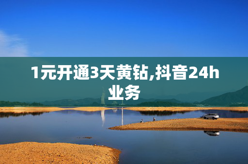 1元开通3天黄钻,抖音24h业务