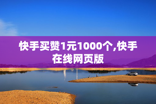 快手买赞1元1000个,快手在线网页版