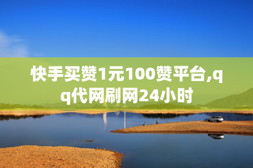 快手买赞1元100赞平台,qq代网刷网24小时