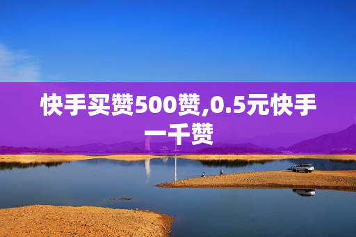 快手买赞500赞,0.5元快手一千赞