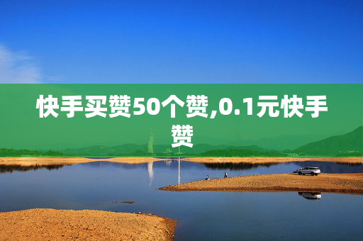 快手买赞50个赞,0.1元快手赞