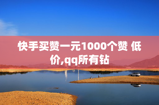 快手买赞一元1000个赞 低价,qq所有钻