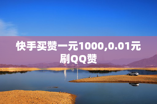 快手买赞一元1000,0.01元刷QQ赞