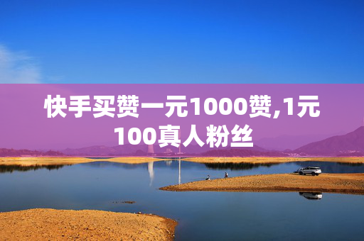 快手买赞一元1000赞,1元100真人粉丝