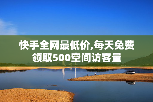 快手全网最低价,每天免费领取500空间访客量