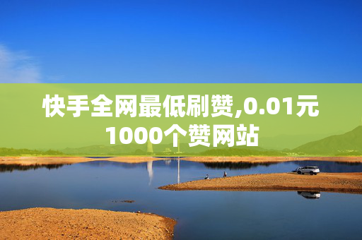 快手全网最低刷赞,0.01元1000个赞网站