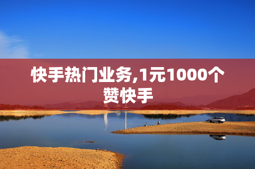 快手热门业务,1元1000个赞快手