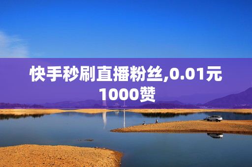 快手秒刷直播粉丝,0.01元1000赞