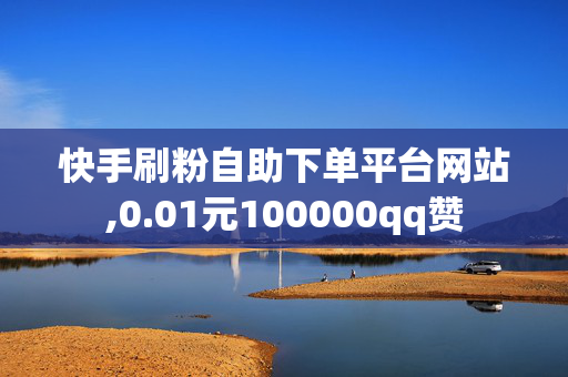 快手刷粉自助下单平台网站,0.01元100000qq赞