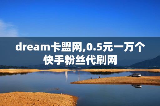 dream卡盟网,0.5元一万个快手粉丝代刷网