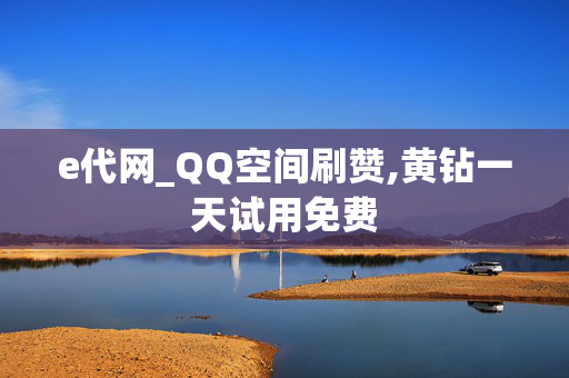 e代网_QQ空间刷赞,黄钻一天试用免费