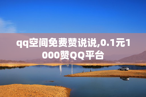 qq空间免费赞说说,0.1元1000赞QQ平台