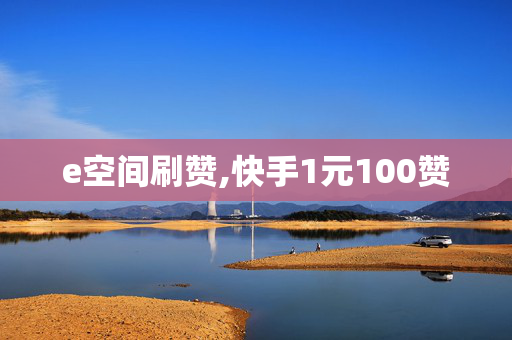 e空间刷赞,快手1元100赞