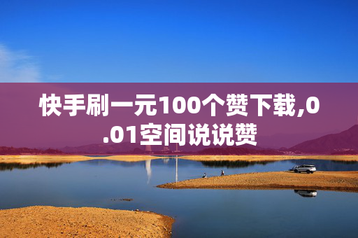 快手刷一元100个赞下载,0.01空间说说赞