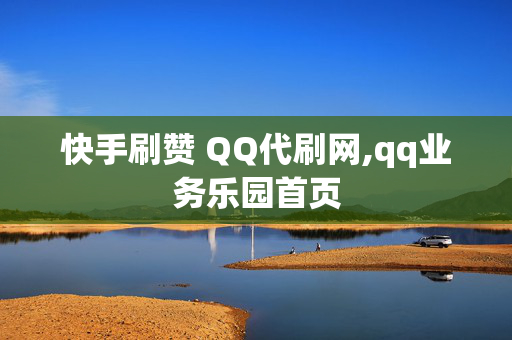 快手刷赞 QQ代刷网,qq业务乐园首页