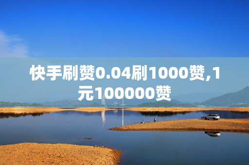 快手刷赞0.04刷1000赞,1元100000赞