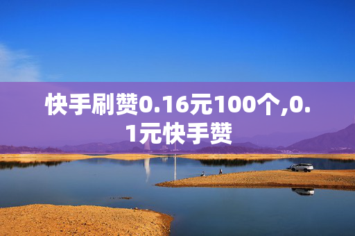 快手刷赞0.16元100个,0.1元快手赞