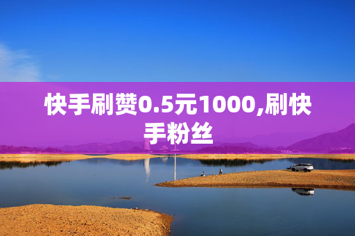 快手刷赞0.5元1000,刷快手粉丝